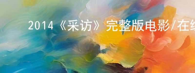 ﻿陈苗华发布﻿2014《采访》完整版电影/在线观看/百度云-美剧天堂